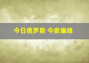 今日俄罗斯 今夜编辑